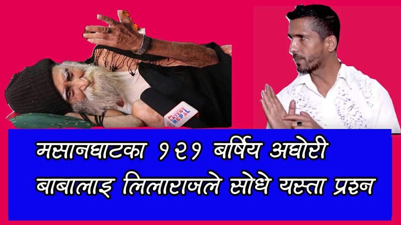 मसानघाटका १२१ वर्षिय अधेरी बाबालाई लिलाराज ले सोधे यस्ता प्रश्न(भिडियो)